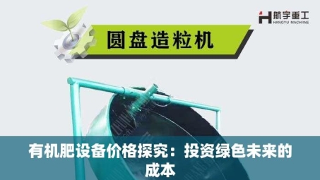 有机肥设备价格探究：投资绿色未来的成本