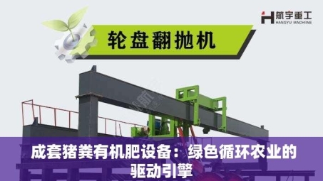 成套猪粪有机肥设备：绿色循环农业的驱动引擎