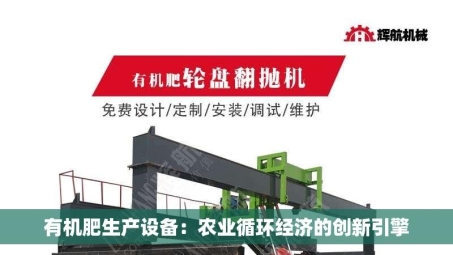 有机肥生产设备：农业循环经济的创新引擎