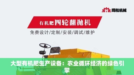 大型有机肥生产设备：农业循环经济的绿色引擎