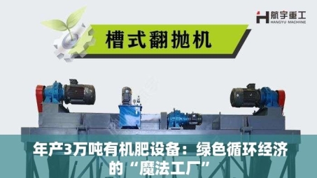  年产3万吨有机肥设备：绿色循环经济的“魔法工厂”