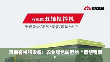  河南有机肥设备：农业绿色转型的“智慧引擎”