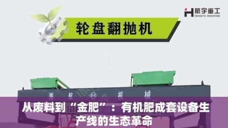  从废料到“金肥”：有机肥成套设备生产线的生态革命