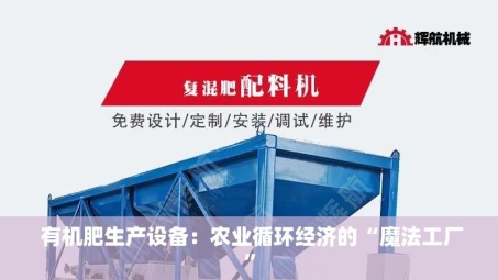  有机肥生产设备：农业循环经济的“魔法工厂”