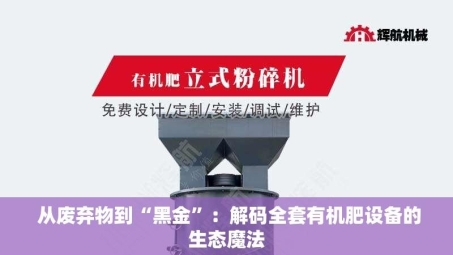  从废弃物到“黑金”：解码全套有机肥设备的生态魔法