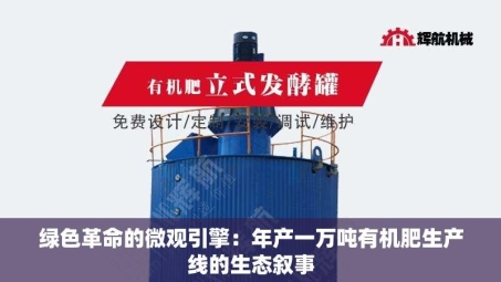 绿色革命的微观引擎：年产一万吨有机肥生产线的生态叙事