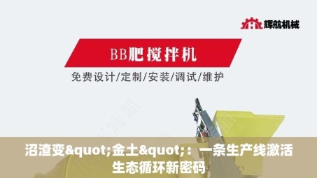 沼渣变"金土"：一条生产线激活生态循环新密码