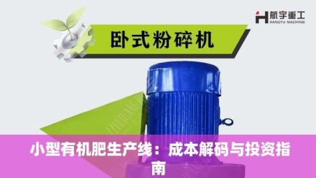  小型有机肥生产线：成本解码与投资指南