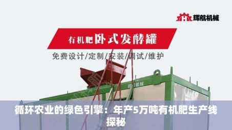循环农业的绿色引擎：年产5万吨有机肥生产线探秘