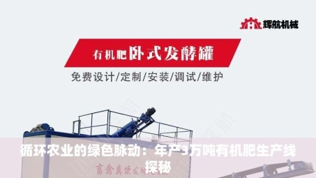 循环农业的绿色脉动：年产3万吨有机肥生产线探秘