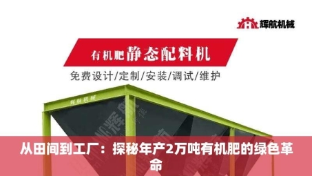 从田间到工厂：探秘年产2万吨有机肥的绿色革命