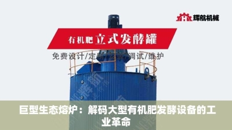  巨型生态熔炉：解码大型有机肥发酵设备的工业革命
