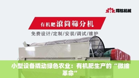  小型设备撬动绿色农业：有机肥生产的“微缩革命”