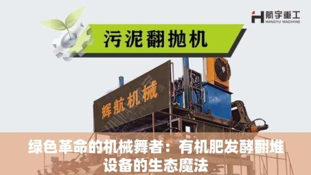 绿色革命的机械舞者：有机肥发酵翻堆设备的生态魔法