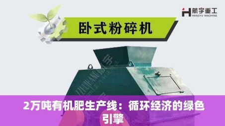  2万吨有机肥生产线：循环经济的绿色引擎