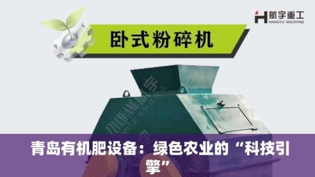  青岛有机肥设备：绿色农业的“科技引擎”