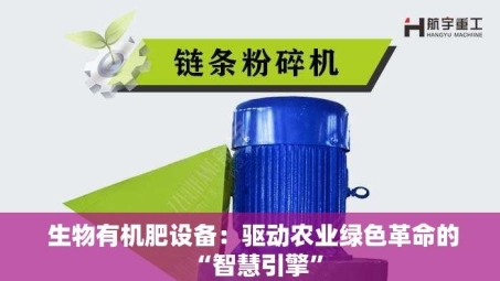  生物有机肥设备：驱动农业绿色革命的“智慧引擎”