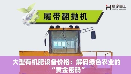  大型有机肥设备价格：解码绿色农业的“黄金密码”