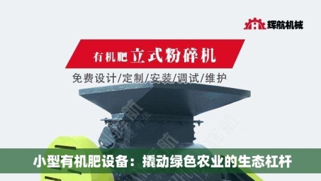  小型有机肥设备：撬动绿色农业的生态杠杆