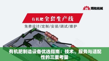  有机肥制造设备优选指南：技术、服务与适配性的三重考量