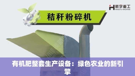 有机肥整套生产设备：绿色农业的新引擎