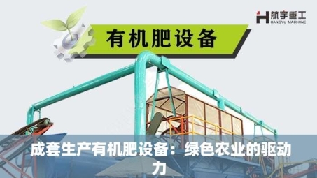  成套生产有机肥设备：绿色农业的驱动力
