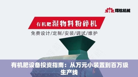  有机肥设备投资指南：从万元小装置到***生产线