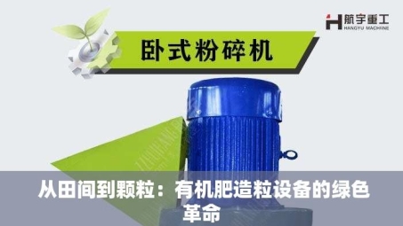  从田间到颗粒：有机肥造粒设备的绿色革命