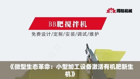 《微型生态革命：小型加工设备激活有机肥新生机》