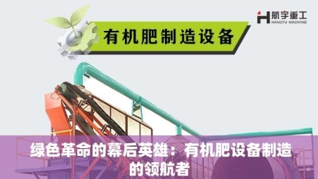  绿色革命的幕后英雄：有机肥设备制造的***者