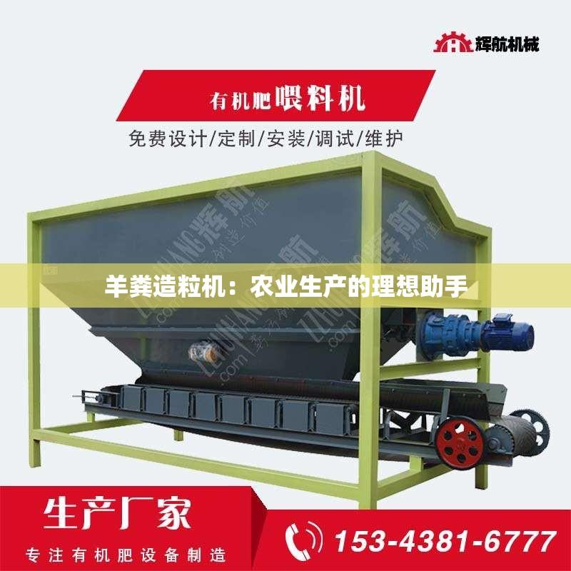 羊粪造粒机：农业生产的理想助手