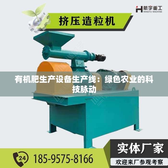 有机肥生产设备生产线：绿色农业的科技脉动