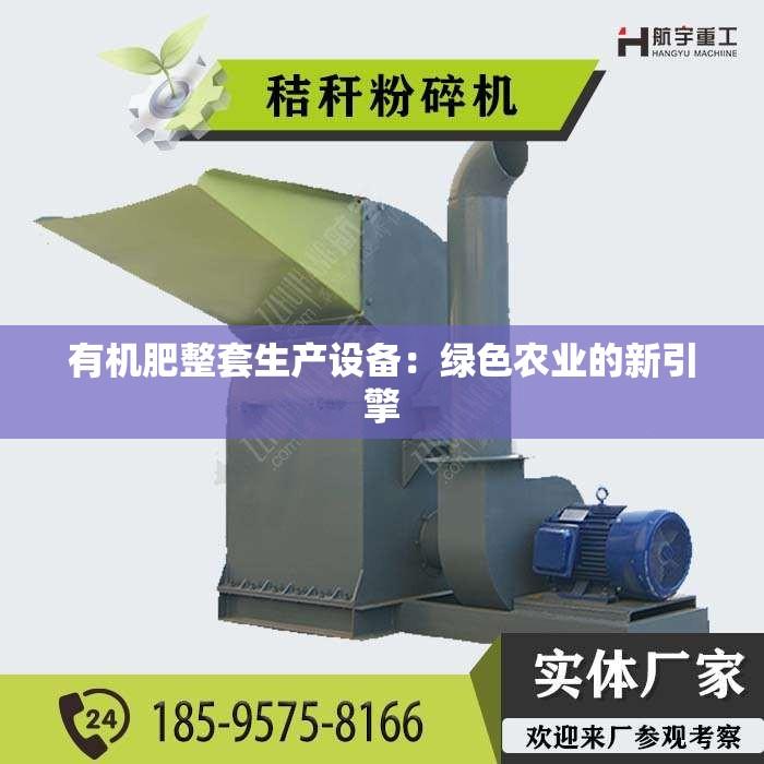 有机肥整套生产设备：绿色农业的新引擎