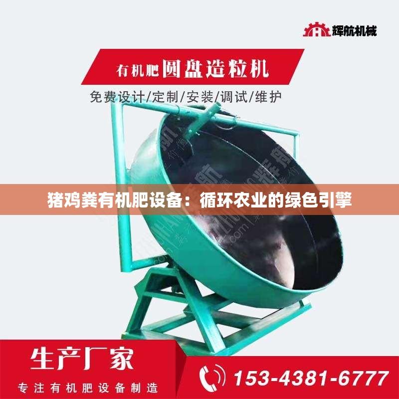 猪鸡粪有机肥设备：循环农业的绿色引擎